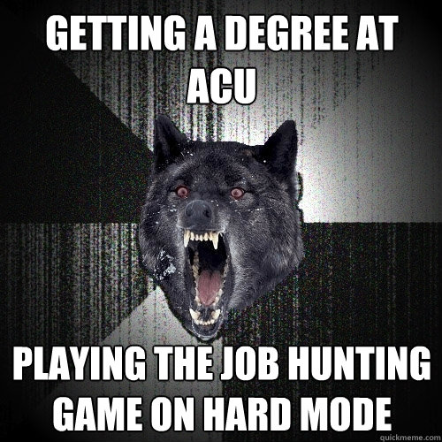 Getting a degree at ACU Playing the job hunting game on hard mode - Getting a degree at ACU Playing the job hunting game on hard mode  Insanity Wolf