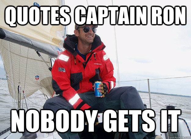 Quotes Captain RON nobody gets it - Quotes Captain RON nobody gets it  Sailor Steve