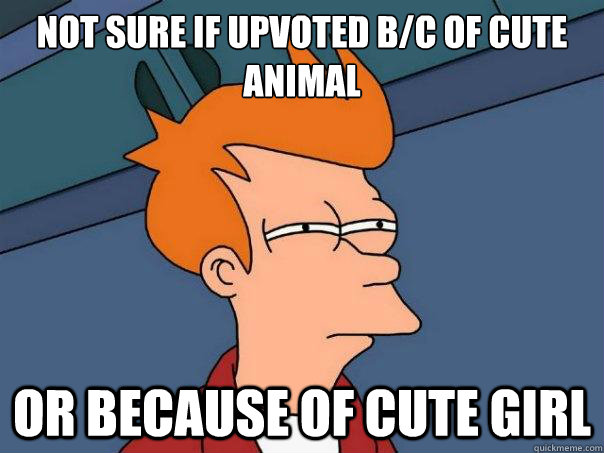 Not sure if upvoted b/c of cute animal or because of cute girl - Not sure if upvoted b/c of cute animal or because of cute girl  Futurama Fry