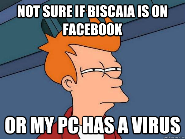 not sure if biscaia is on facebook or my pc has a virus  Futurama Fry