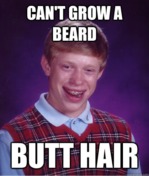 Can't grow a beard BUTT HAIR  Bad Luck Brian