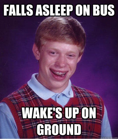 Falls Asleep On Bus Wake's Up on ground  Bad Luck Brian