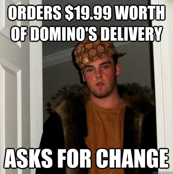 Orders $19.99 worth of Domino's delivery Asks for change - Orders $19.99 worth of Domino's delivery Asks for change  Scumbag Steve