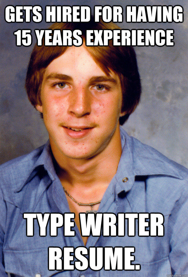 gets hired for having 15 years experience type writer resume.  Old Economy Steven