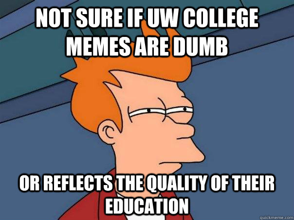 not sure if UW College Memes are dumb or reflects the quality of their education  Futurama Fry