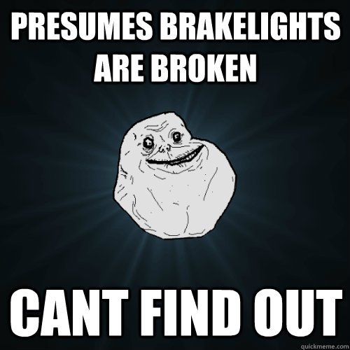 presumes brakelights are broken cant find out  Forever Alone