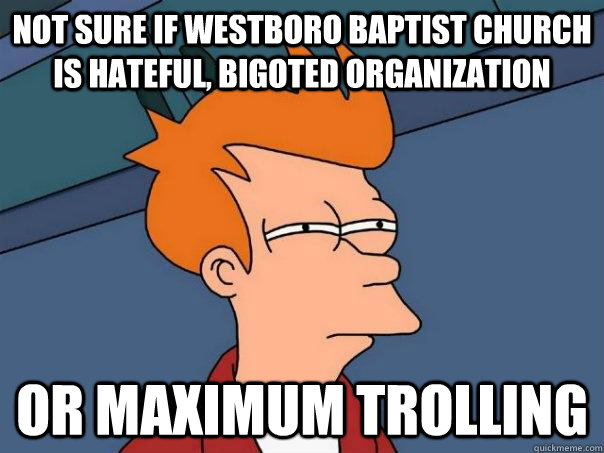 Not sure if Westboro Baptist Church is hateful, bigoted organization Or maximum trolling  Futurama Fry