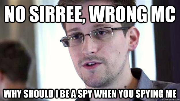 No sirree, wrong mc why should I be a spy when you spying me  Edward Snowden