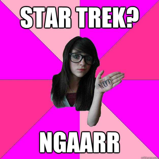 Star trek? ngaarr - Star trek? ngaarr  Idiot Nerd Girl