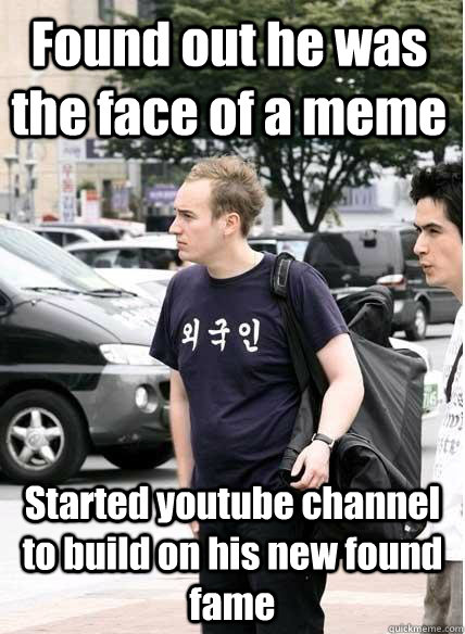 Found out he was the face of a meme Started youtube channel to build on his new found fame - Found out he was the face of a meme Started youtube channel to build on his new found fame  Clueless