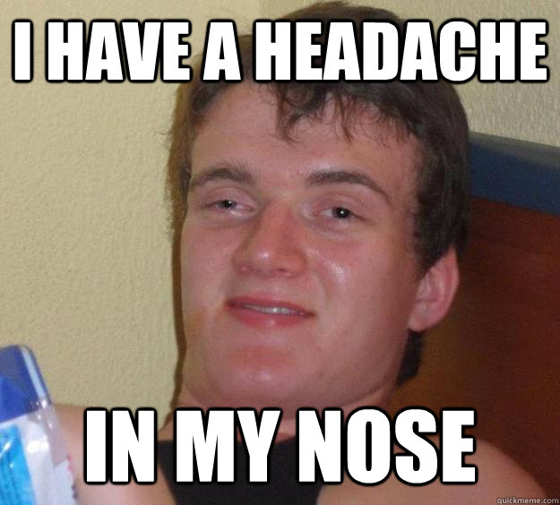 I have a headache in my nose - I have a headache in my nose  10 Guy