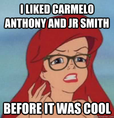 I liked Carmelo Anthony and JR Smith before it was cool - I liked Carmelo Anthony and JR Smith before it was cool  Hipster Ariel