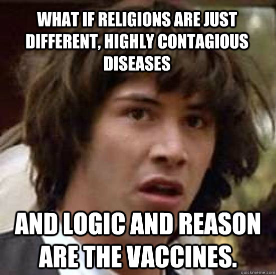 What if religions are just different, highly contagious diseases and logic and reason are the vaccines.  - What if religions are just different, highly contagious diseases and logic and reason are the vaccines.   conspiracy keanu