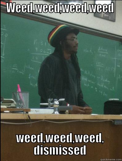 WEED,WEED,WEED,WEED WEED,WEED,WEED, DISMISSED Rasta Science Teacher