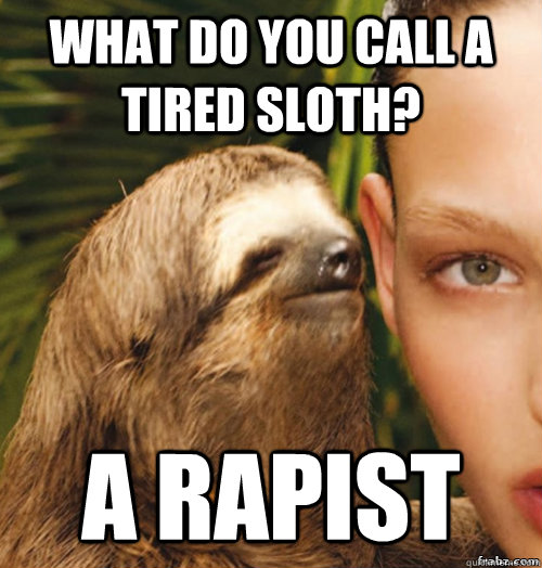What do you call a tired sloth? A RAPIST - What do you call a tired sloth? A RAPIST  rape sloth