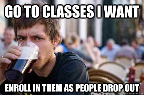 Go to classes I want enroll in them as people drop out  Lazy College Senior