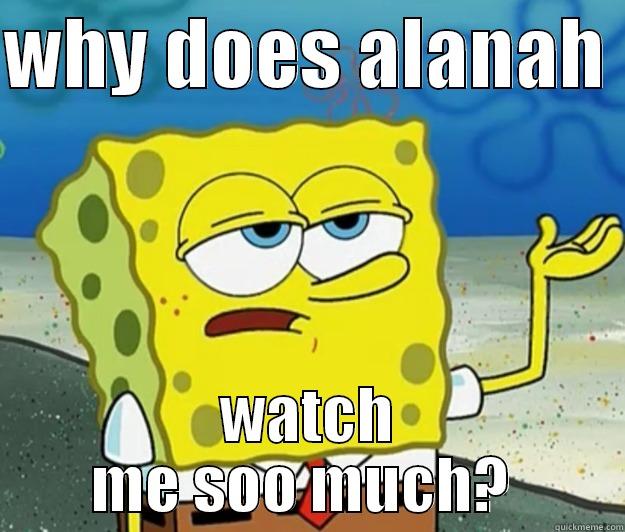 WHY DOES ALANAH  WATCH ME SOO MUCH?  Tough Spongebob