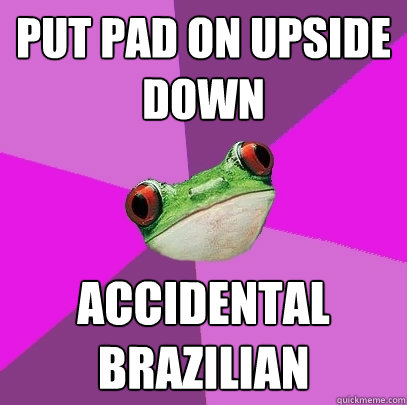 put pad on upside down accidental brazilian  Foul Bachelorette Frog