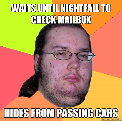 waits until nightfall to check mailbox hides from passing cars - waits until nightfall to check mailbox hides from passing cars  Butthurt Dweller