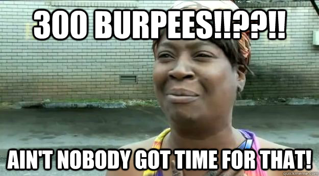 300 Burpees!!??!! Ain't nobody got time for that!  Sweet Brown