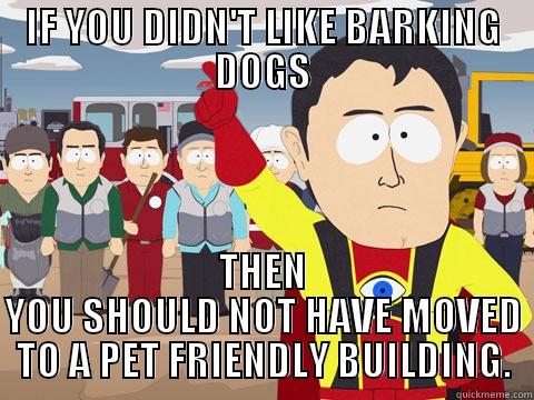 To my stomping upstairs neighbor - IF YOU DIDN'T LIKE BARKING DOGS THEN YOU SHOULD NOT HAVE MOVED TO A PET FRIENDLY BUILDING. Captain Hindsight