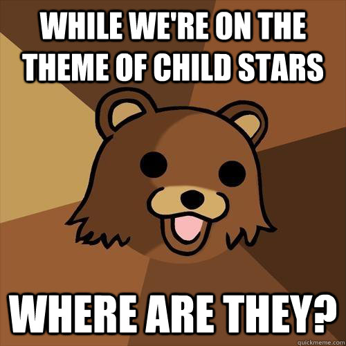 While we're on the theme of child stars Where are they? - While we're on the theme of child stars Where are they?  Pedobear