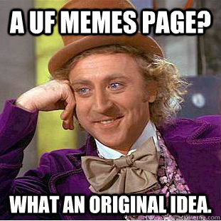 a UF Memes page? What an original idea.  Condescending Wonka