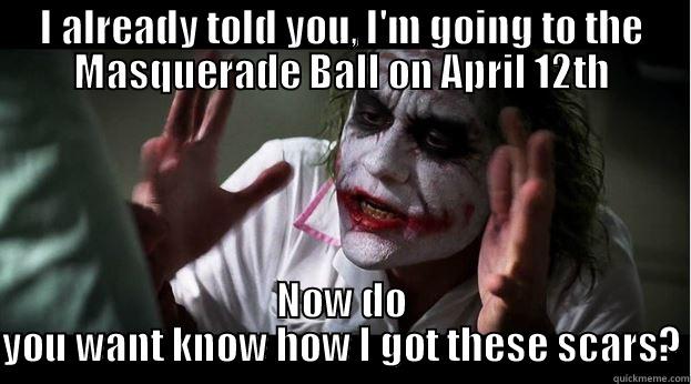 I ALREADY TOLD YOU, I'M GOING TO THE MASQUERADE BALL ON APRIL 12TH NOW DO YOU WANT KNOW HOW I GOT THESE SCARS? Joker Mind Loss