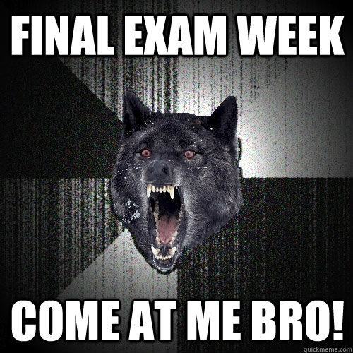 Final exam week come at me bro! - Final exam week come at me bro!  Insanity Wolf