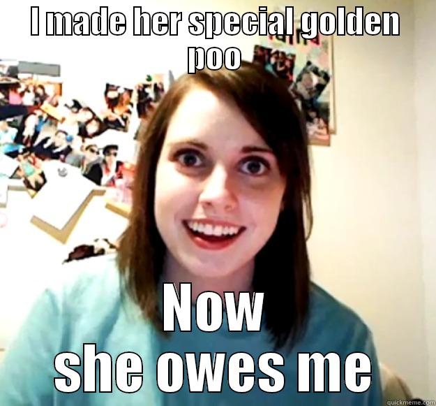 super funny meme - I MADE HER SPECIAL GOLDEN POO NOW SHE OWES ME Overly Attached Girlfriend