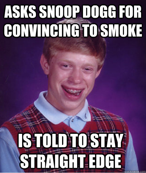 Asks snoop dogg for convincing to smoke  is told to stay straight edge  Bad Luck Brian