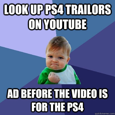 Look up ps4 trailors on youtube ad before the video is for the ps4  Success Kid