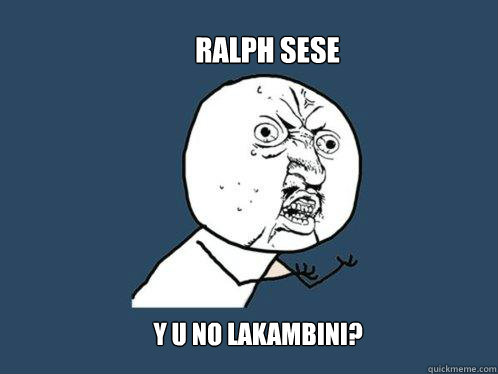 RALPH SESE Y U NO LAKAMBINI?  Y U No