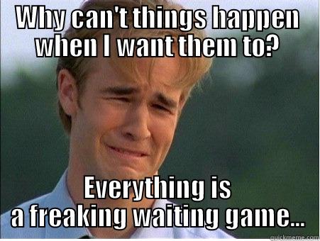 21st Centuary Problem Faced by Millions of People - WHY CAN'T THINGS HAPPEN WHEN I WANT THEM TO? EVERYTHING IS A FREAKING WAITING GAME... 1990s Problems