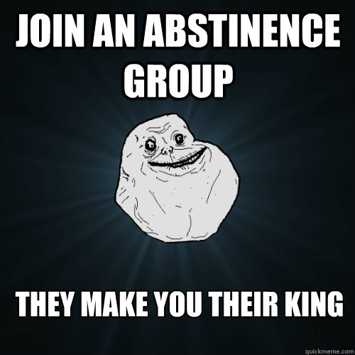 Join an abstinence group They make you their king - Join an abstinence group They make you their king  Forever Alone