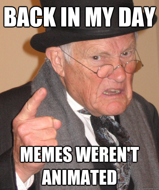 back in my day Memes weren't animated - back in my day Memes weren't animated  back in my day