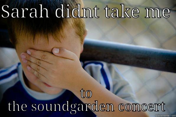 SARAH DIDNT TAKE ME  TO THE SOUNDGARDEN CONCERT Confession kid