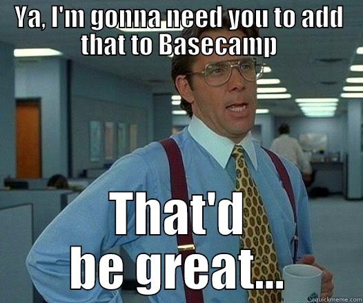 YA, I'M GONNA NEED YOU TO ADD THAT TO BASECAMP THAT'D BE GREAT... Office Space Lumbergh