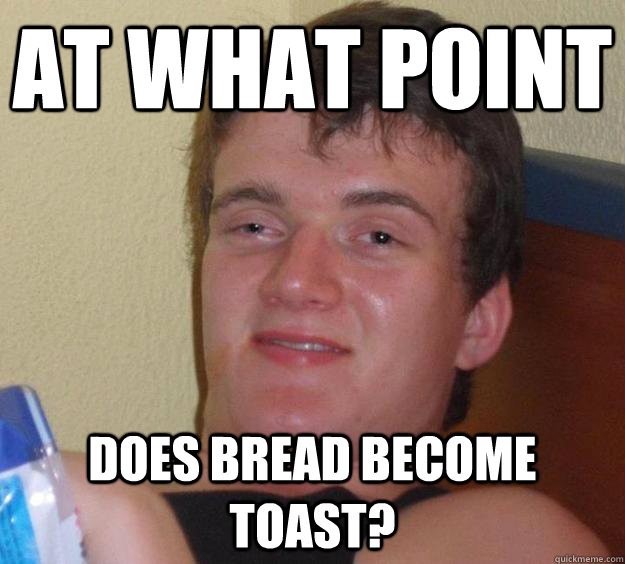 At what point does bread become toast?  10 Guy