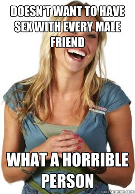 Doesn't want to have sex with every male friend what a horrible person - Doesn't want to have sex with every male friend what a horrible person  Friend Zone Fiona