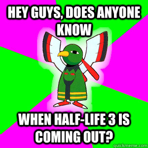 Hey Guys, does anyone know when Half-Life 3 is coming out? - Hey Guys, does anyone know when Half-Life 3 is coming out?  Xatu Futuresight