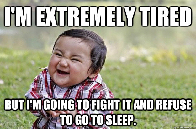 I'm extremely tired But I'm going to fight it and refuse to go to sleep. - I'm extremely tired But I'm going to fight it and refuse to go to sleep.  Evil Toddler