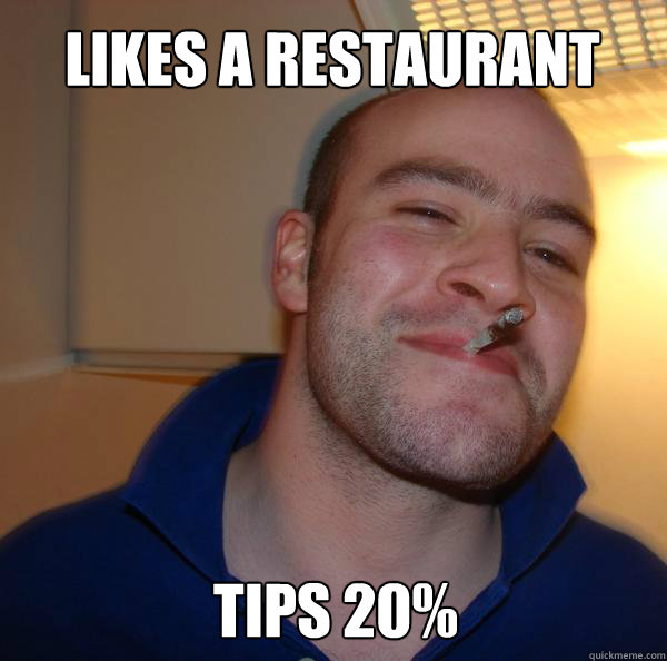 Likes a restaurant   Tips 20%   Good Guy Greg 