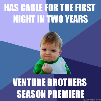 Has cable for the first night in two years Venture brothers season premiere  Success Kid