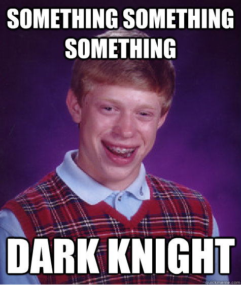 Something something something Dark Knight  Bad Luck Brian