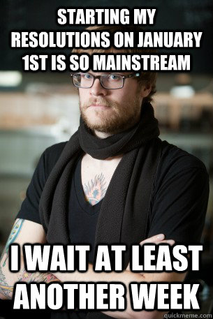 Starting my resolutions on January 1st is so mainstream I wait at least another week  Hipster Barista