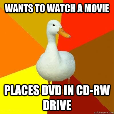 wants to watch a movie places dvd in cd-rw drive  Tech Impaired Duck