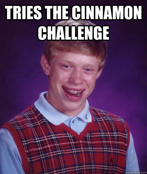 Tries the cinnamon challenge   Bad Luck Brian