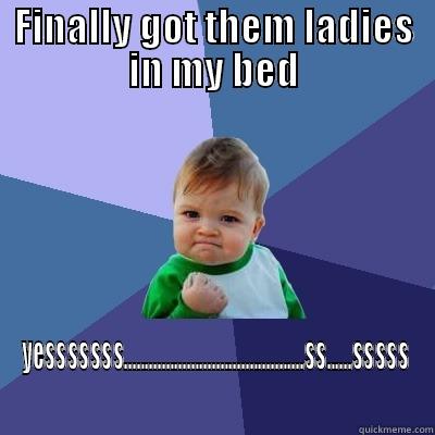 FINALLY GOT THEM LADIES IN MY BED YESSSSSSS...........................................SS......SSSSS Success Kid