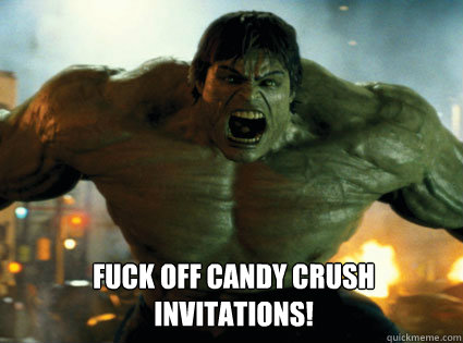  fuck off candy crush invitations! -  fuck off candy crush invitations!  hulk